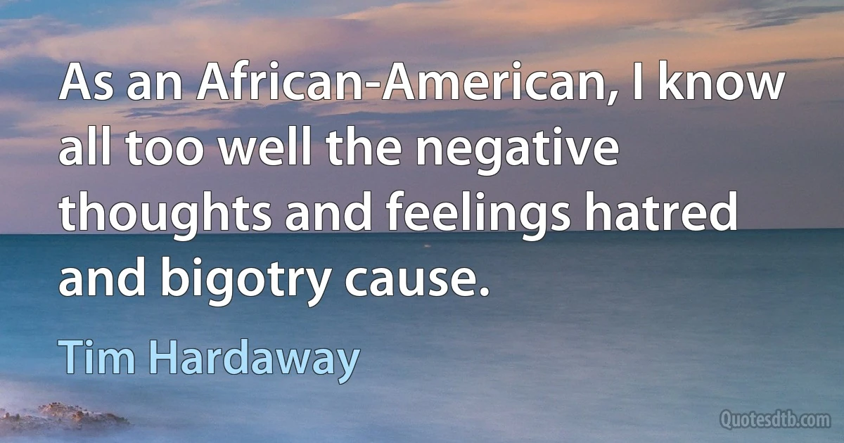 As an African-American, I know all too well the negative thoughts and feelings hatred and bigotry cause. (Tim Hardaway)