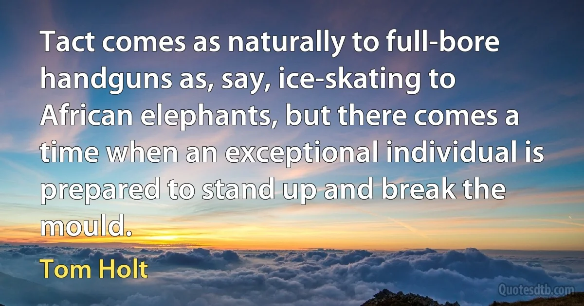 Tact comes as naturally to full-bore handguns as, say, ice-skating to African elephants, but there comes a time when an exceptional individual is prepared to stand up and break the mould. (Tom Holt)