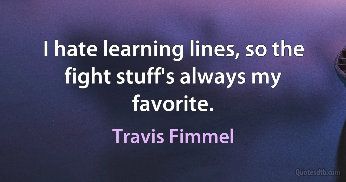 I hate learning lines, so the fight stuff's always my favorite. (Travis Fimmel)