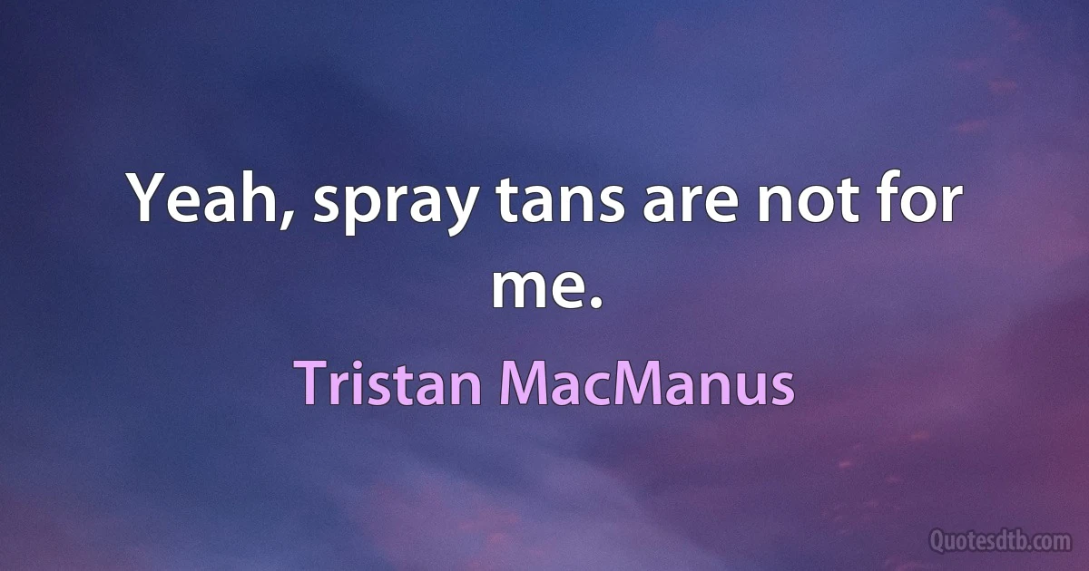 Yeah, spray tans are not for me. (Tristan MacManus)