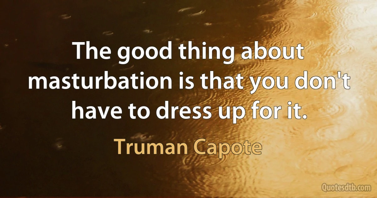 The good thing about masturbation is that you don't have to dress up for it. (Truman Capote)