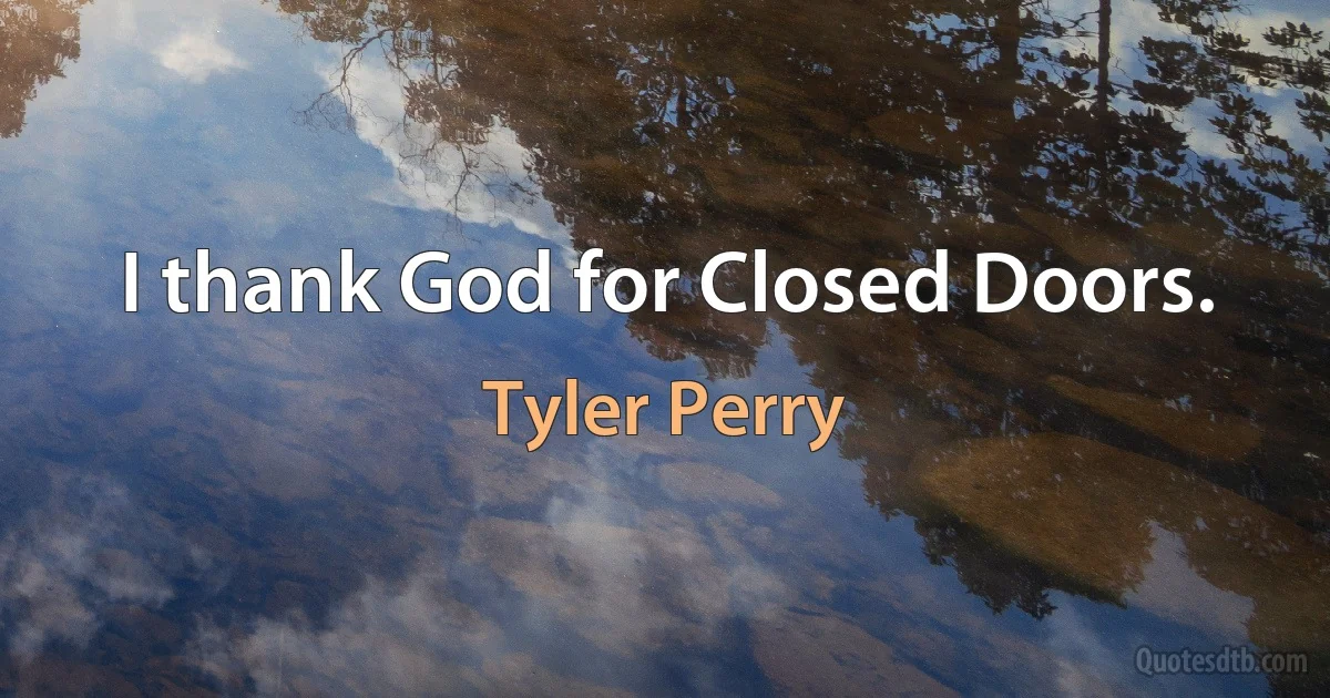 I thank God for Closed Doors. (Tyler Perry)