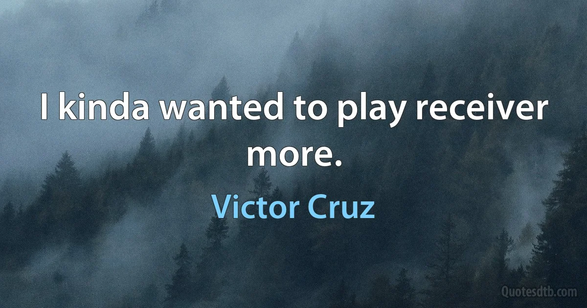 I kinda wanted to play receiver more. (Victor Cruz)