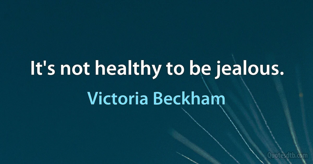 It's not healthy to be jealous. (Victoria Beckham)