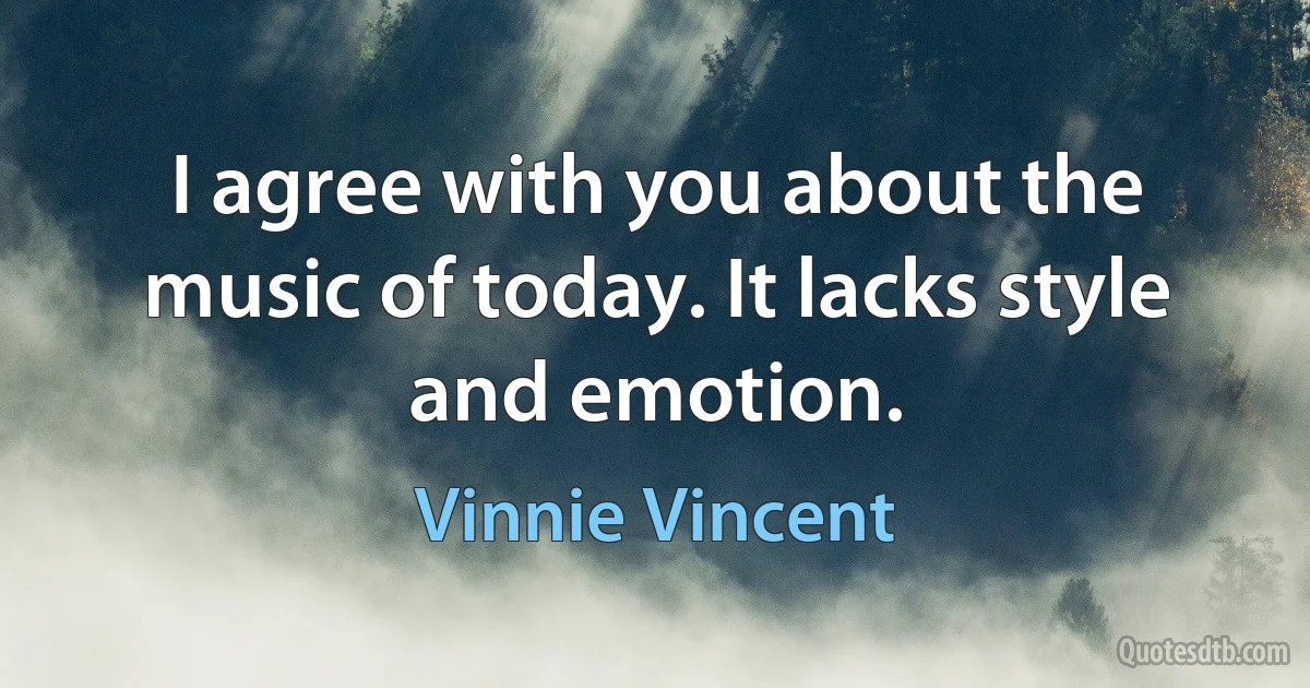 I agree with you about the music of today. It lacks style and emotion. (Vinnie Vincent)