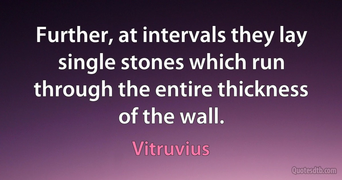 Further, at intervals they lay single stones which run through the entire thickness of the wall. (Vitruvius)