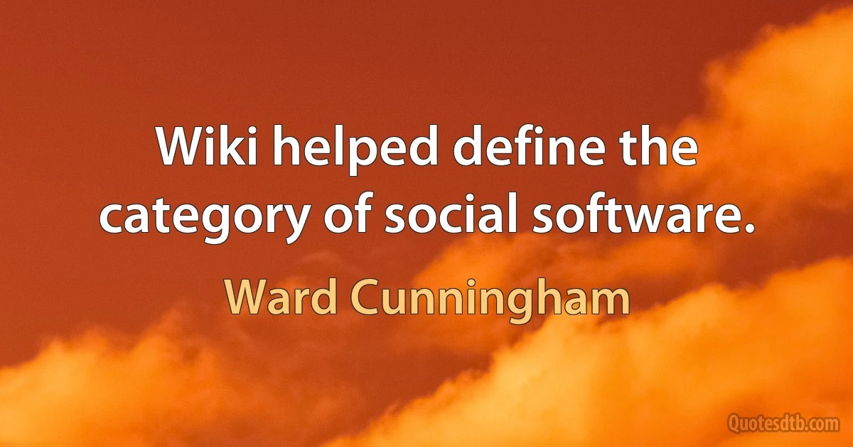 Wiki helped define the category of social software. (Ward Cunningham)