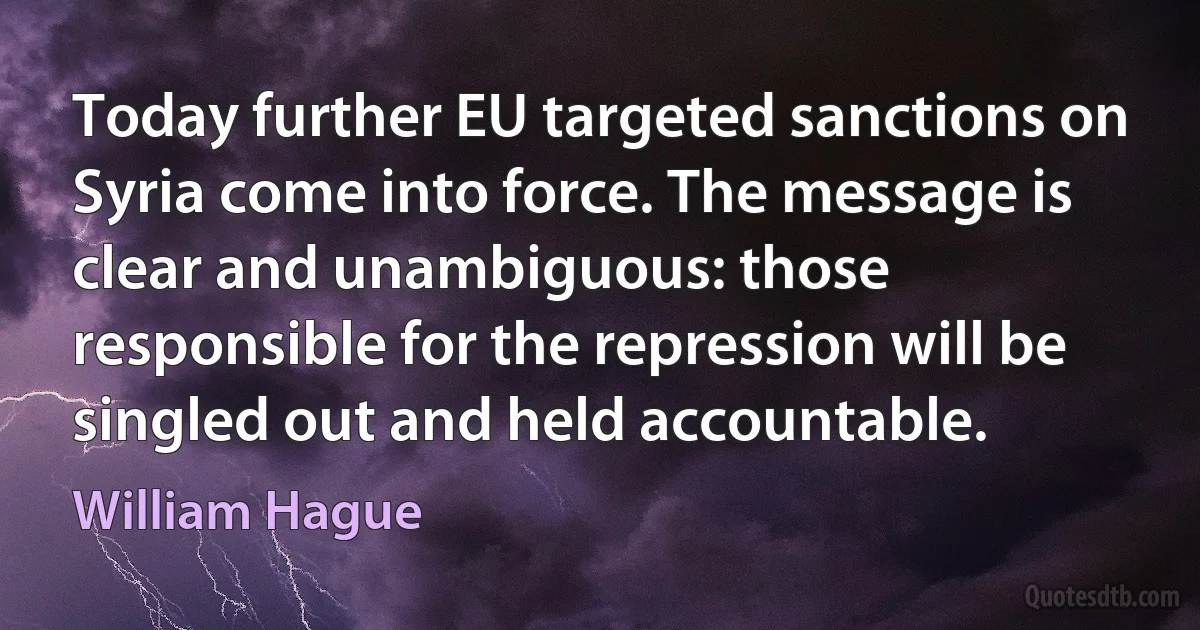 Today further EU targeted sanctions on Syria come into force. The message is clear and unambiguous: those responsible for the repression will be singled out and held accountable. (William Hague)