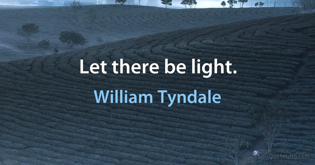 Let there be light. (William Tyndale)