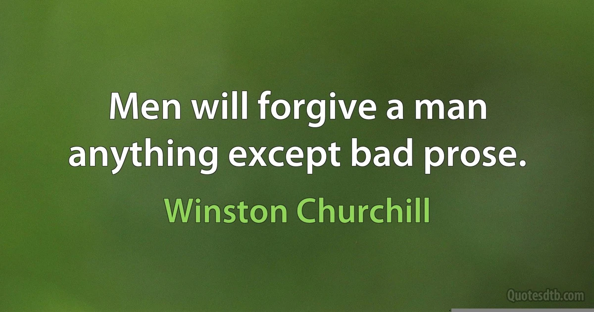 Men will forgive a man anything except bad prose. (Winston Churchill)