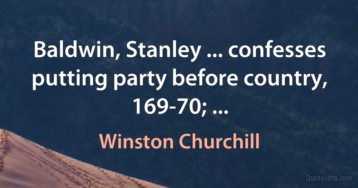 Baldwin, Stanley ... confesses putting party before country, 169-70; ... (Winston Churchill)