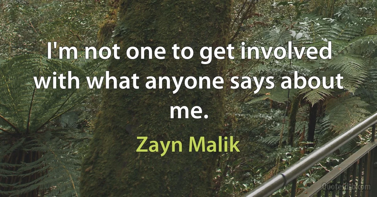 I'm not one to get involved with what anyone says about me. (Zayn Malik)