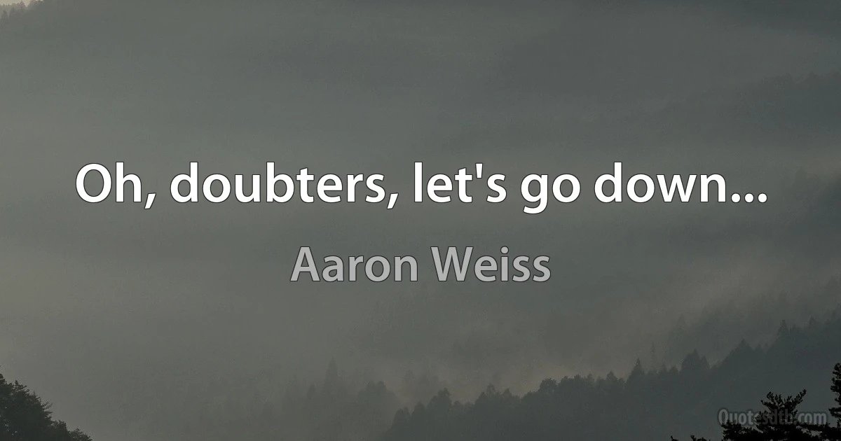 Oh, doubters, let's go down... (Aaron Weiss)