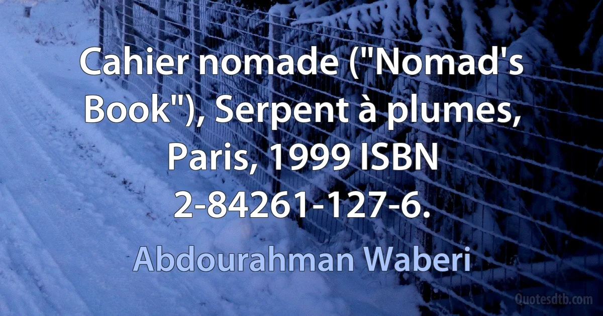 Cahier nomade ("Nomad's Book"), Serpent à plumes, Paris, 1999 ISBN 2-84261-127-6. (Abdourahman Waberi)