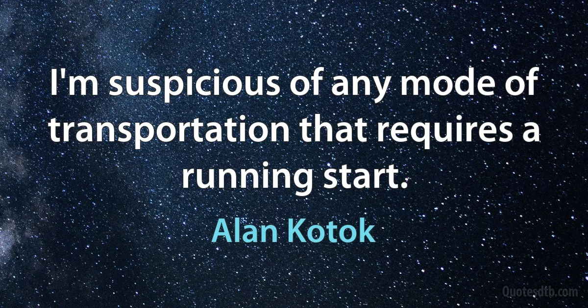 I'm suspicious of any mode of transportation that requires a running start. (Alan Kotok)