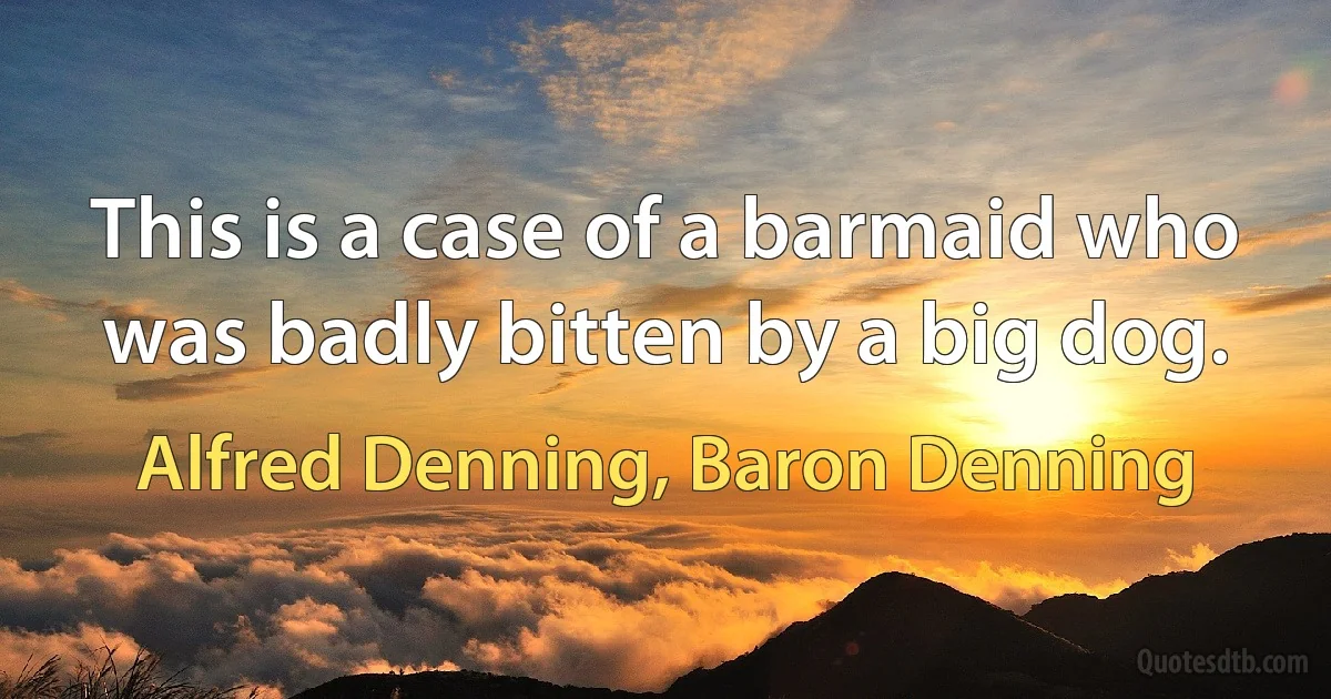 This is a case of a barmaid who was badly bitten by a big dog. (Alfred Denning, Baron Denning)