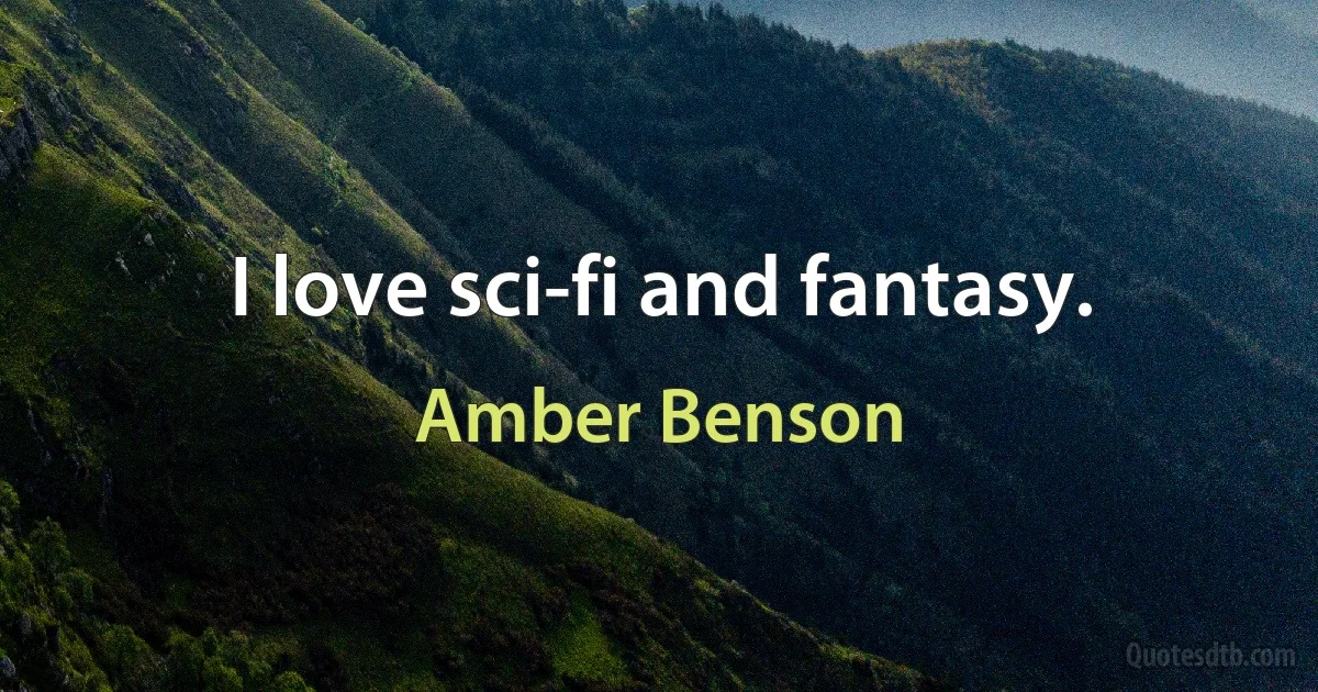 I love sci-fi and fantasy. (Amber Benson)