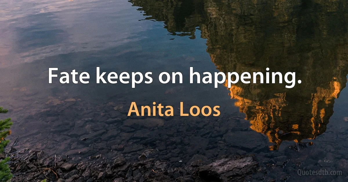 Fate keeps on happening. (Anita Loos)