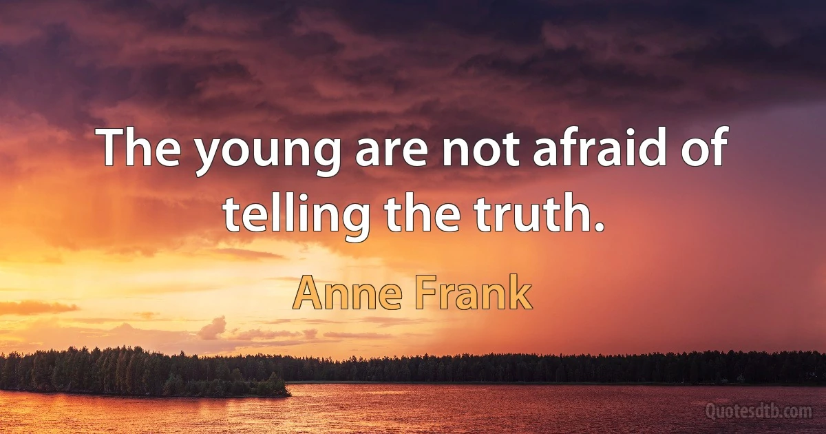 The young are not afraid of telling the truth. (Anne Frank)