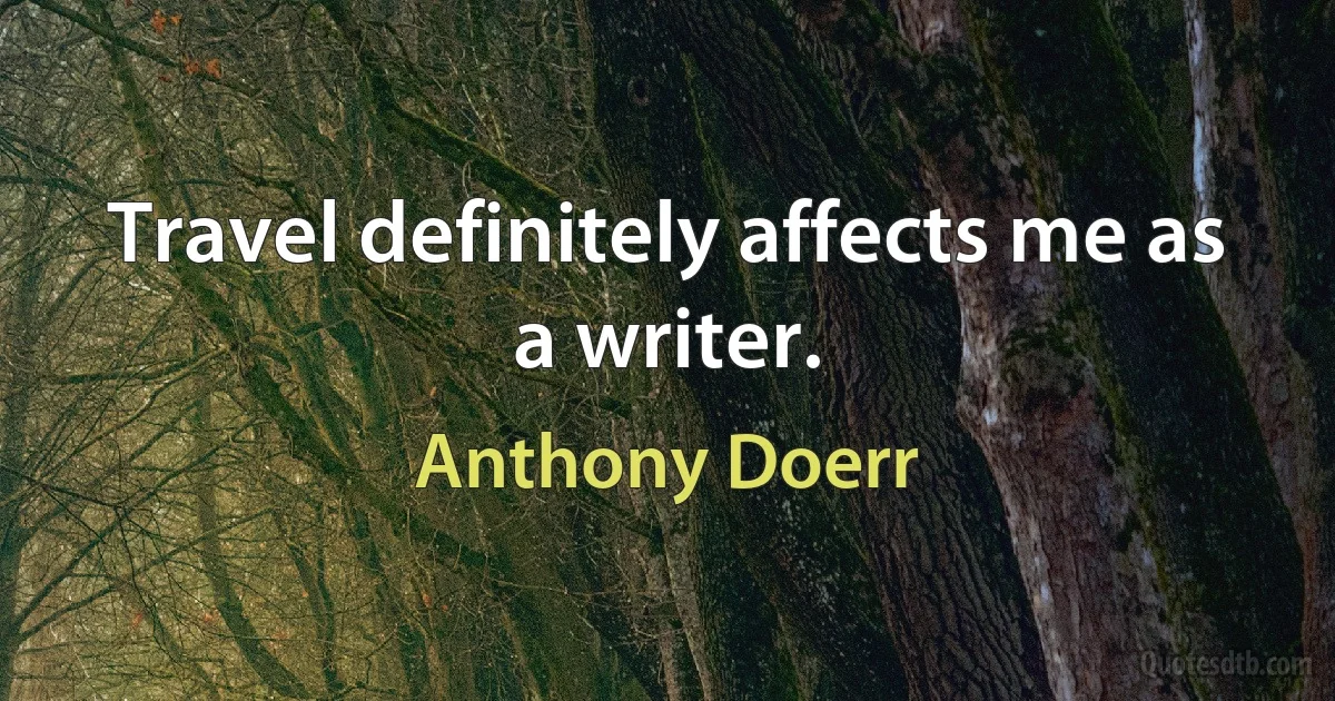 Travel definitely affects me as a writer. (Anthony Doerr)