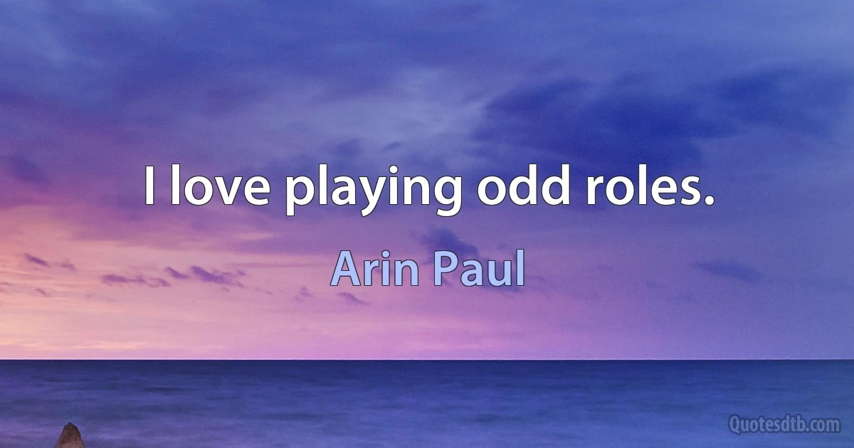 I love playing odd roles. (Arin Paul)