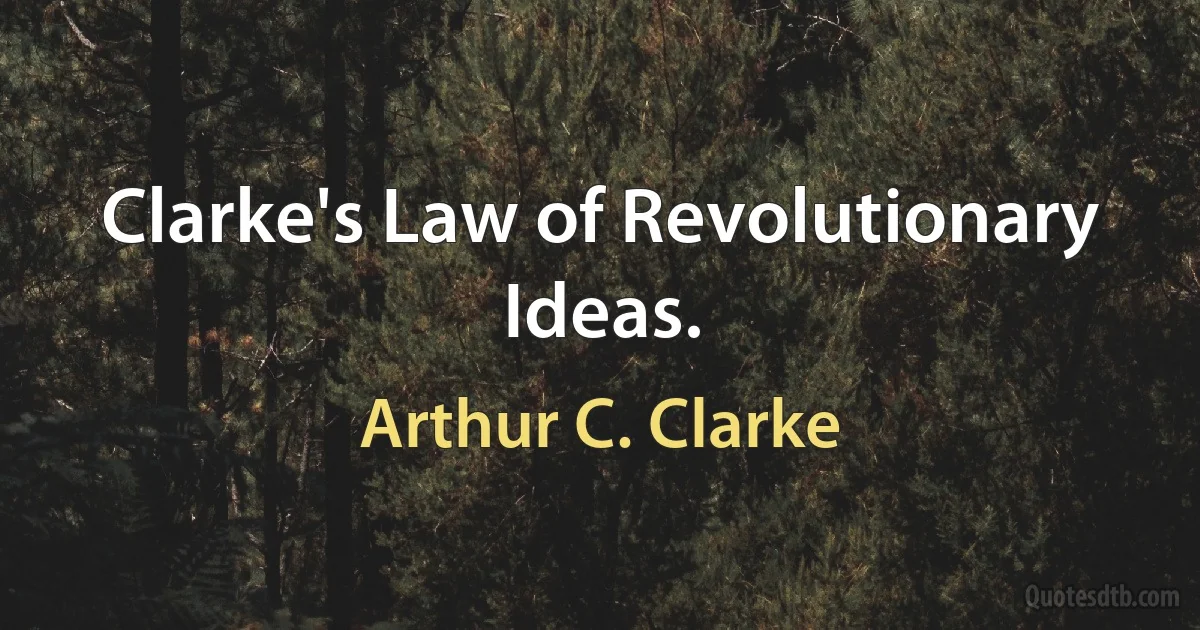 Clarke's Law of Revolutionary Ideas. (Arthur C. Clarke)