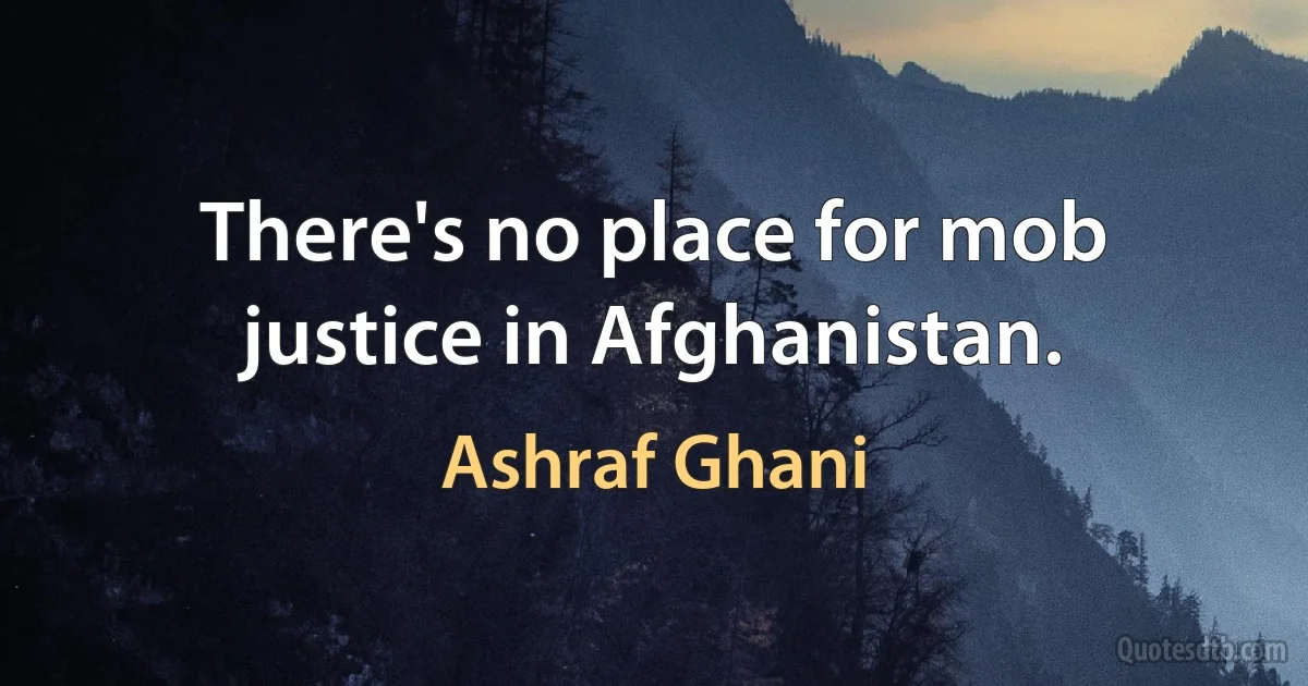 There's no place for mob justice in Afghanistan. (Ashraf Ghani)