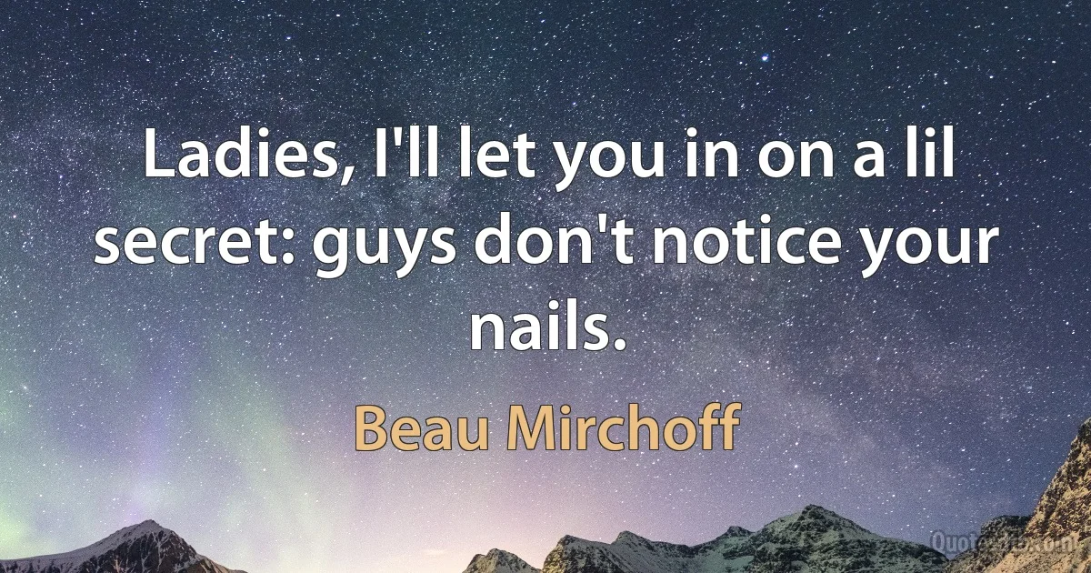 Ladies, I'll let you in on a lil secret: guys don't notice your nails. (Beau Mirchoff)