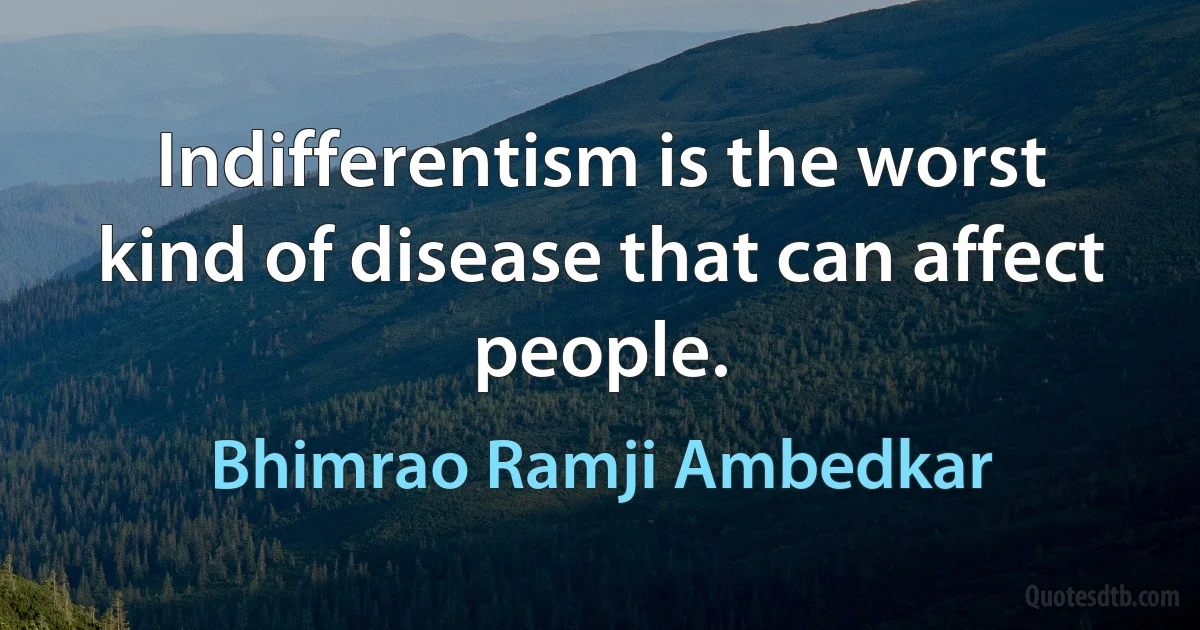 Indifferentism is the worst kind of disease that can affect people. (Bhimrao Ramji Ambedkar)