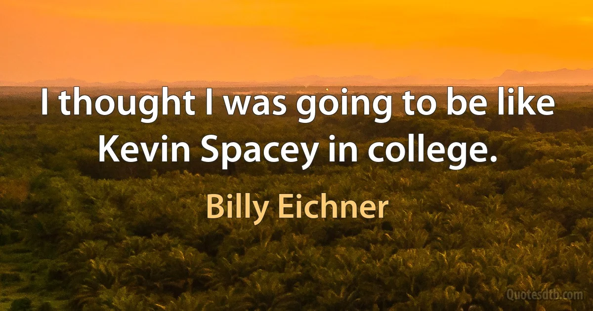 I thought I was going to be like Kevin Spacey in college. (Billy Eichner)