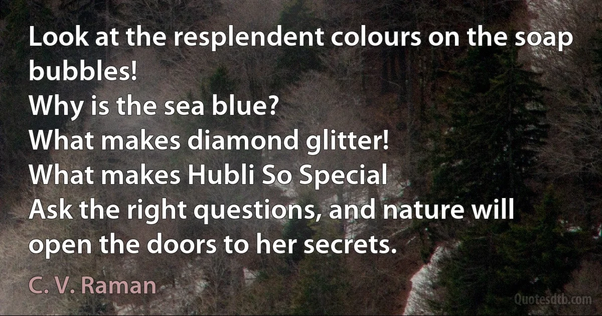 Look at the resplendent colours on the soap bubbles!
Why is the sea blue?
What makes diamond glitter!
What makes Hubli So Special
Ask the right questions, and nature will open the doors to her secrets. (C. V. Raman)