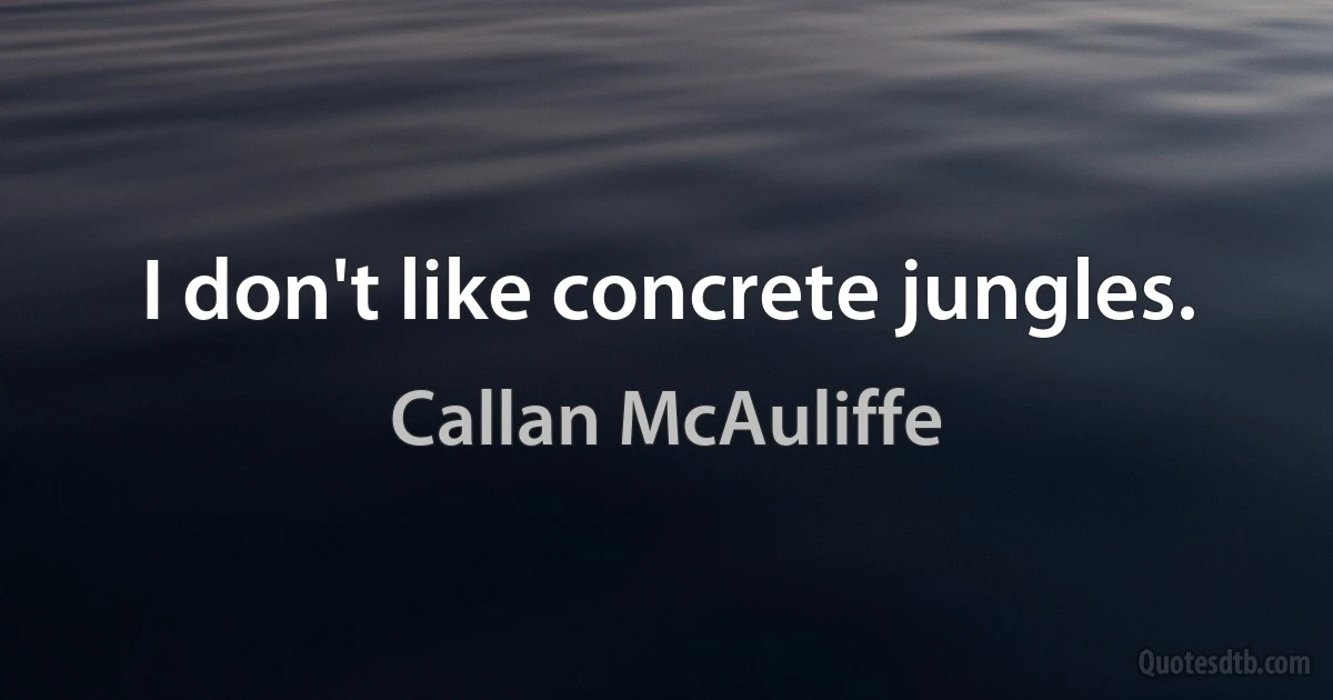 I don't like concrete jungles. (Callan McAuliffe)