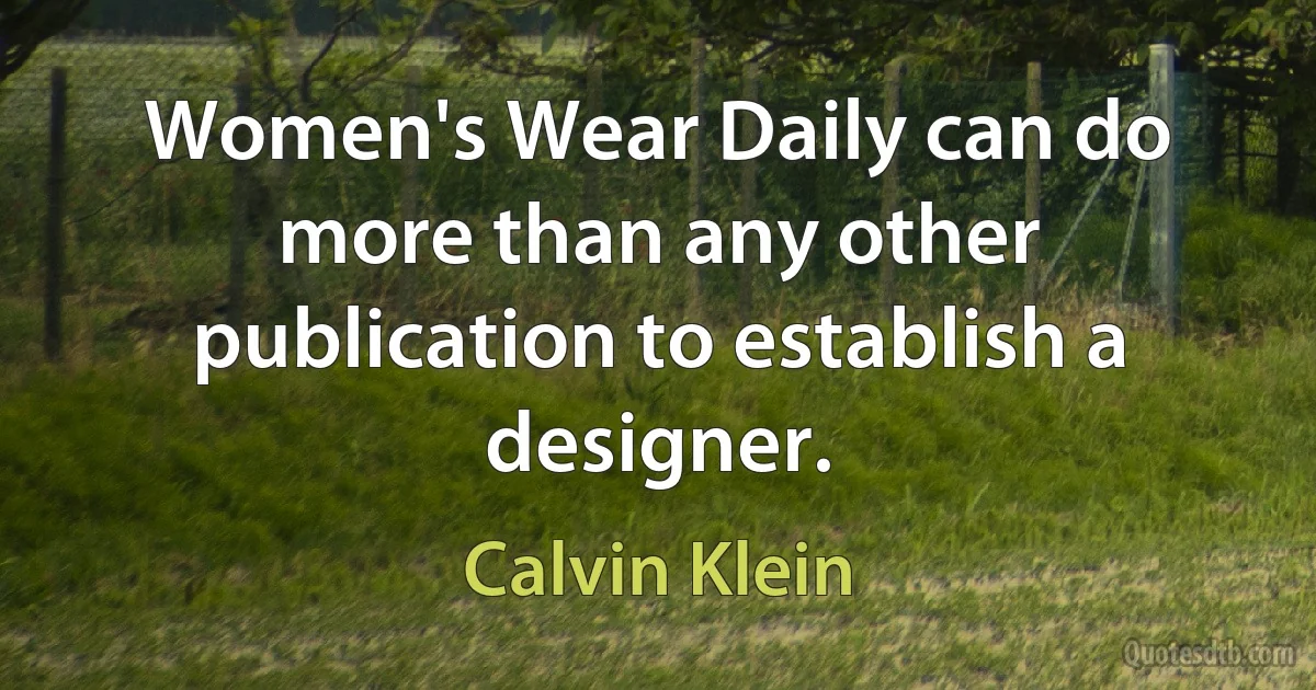 Women's Wear Daily can do more than any other publication to establish a designer. (Calvin Klein)