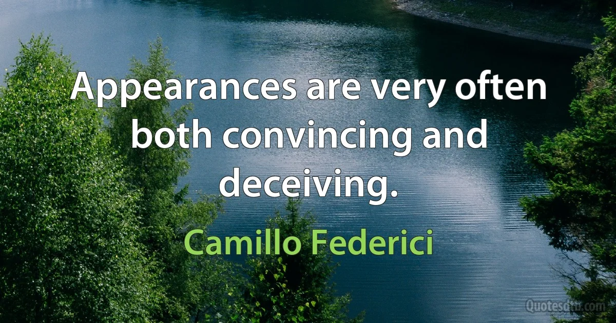 Appearances are very often both convincing and deceiving. (Camillo Federici)