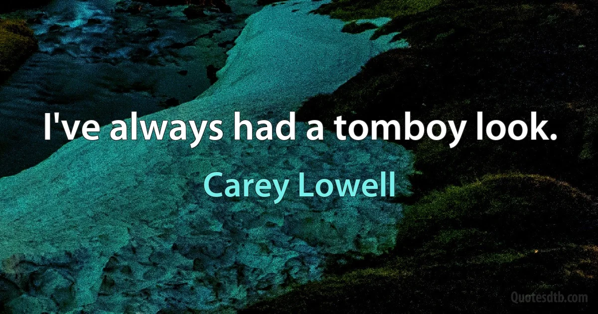 I've always had a tomboy look. (Carey Lowell)