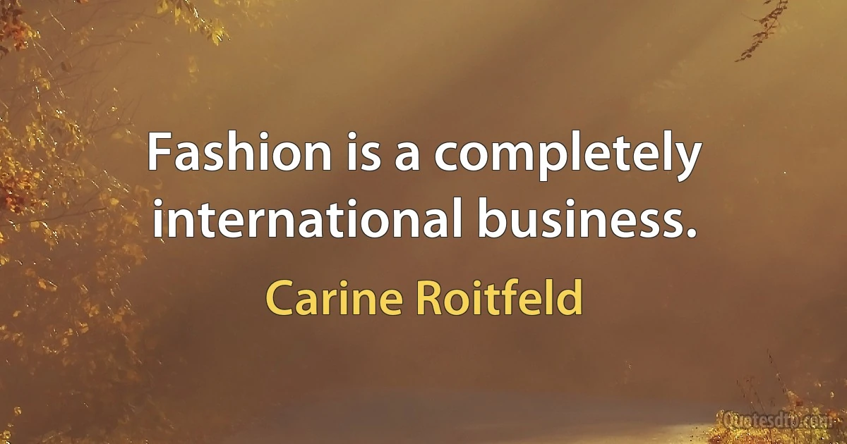 Fashion is a completely international business. (Carine Roitfeld)