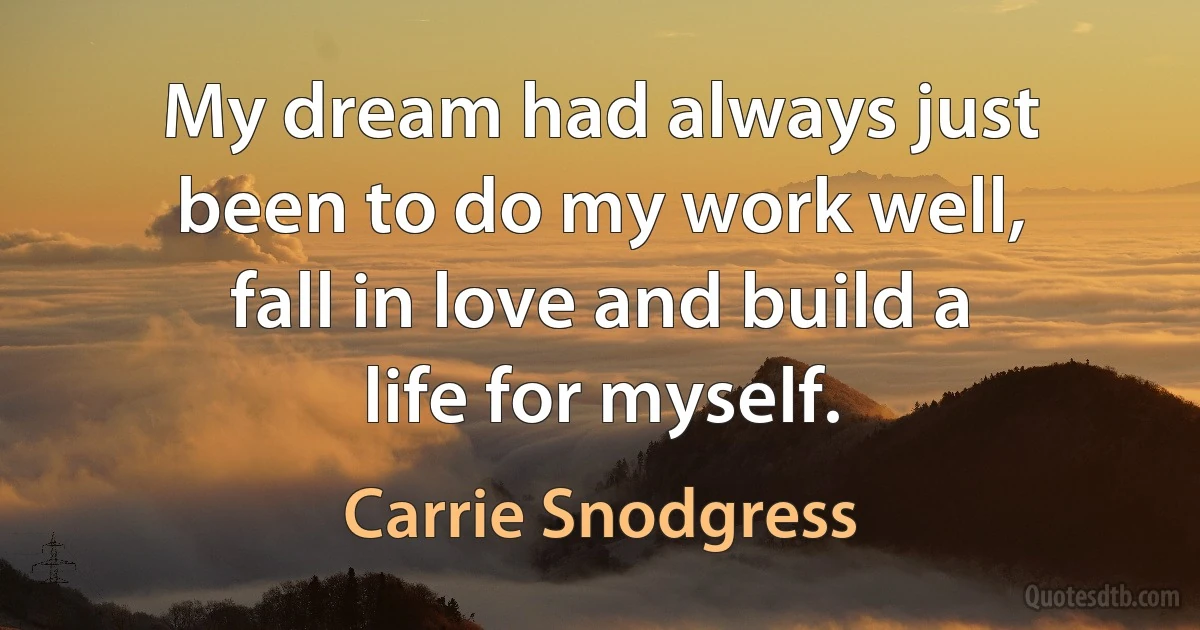 My dream had always just been to do my work well, fall in love and build a life for myself. (Carrie Snodgress)