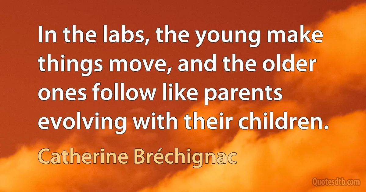 In the labs, the young make things move, and the older ones follow like parents evolving with their children. (Catherine Bréchignac)