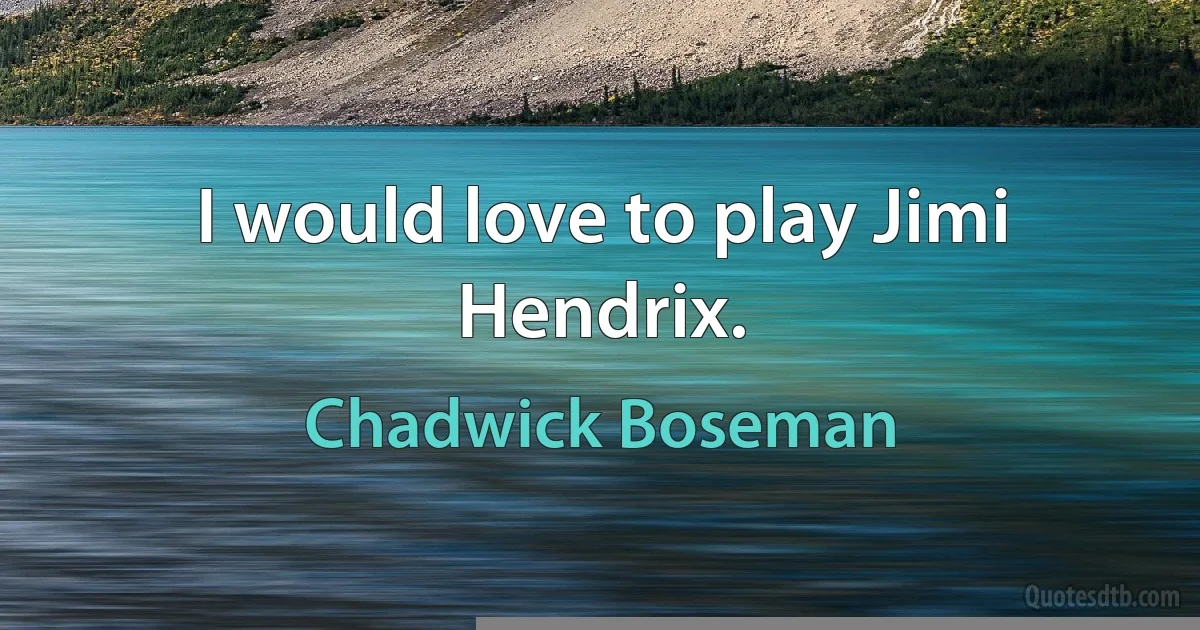 I would love to play Jimi Hendrix. (Chadwick Boseman)