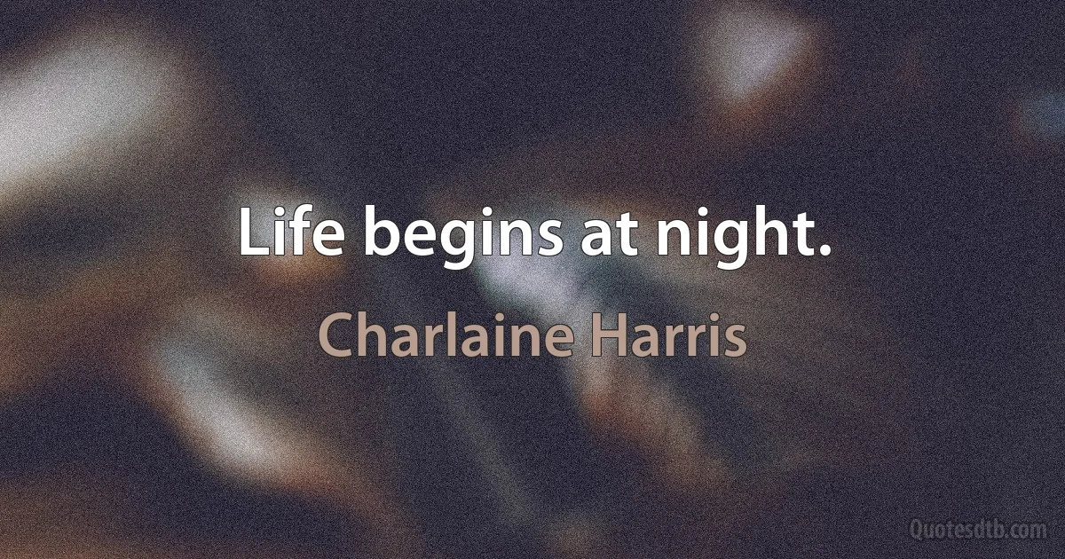 Life begins at night. (Charlaine Harris)