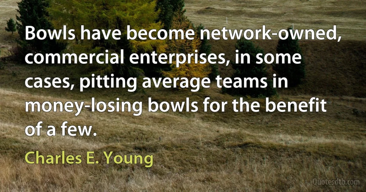 Bowls have become network-owned, commercial enterprises, in some cases, pitting average teams in money-losing bowls for the benefit of a few. (Charles E. Young)