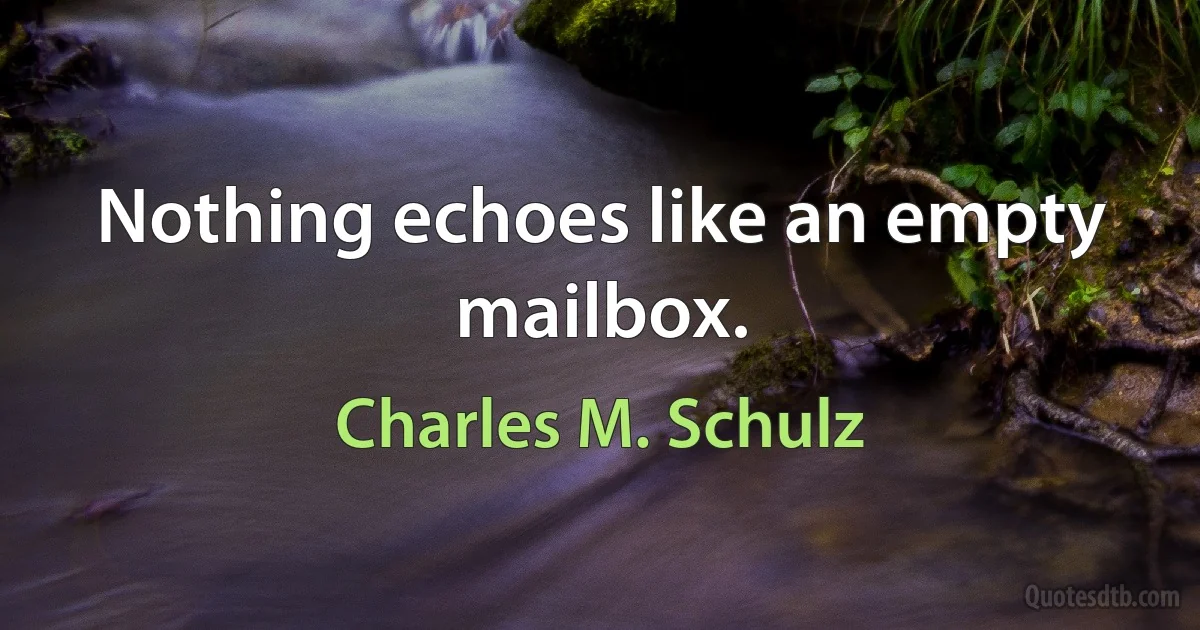 Nothing echoes like an empty mailbox. (Charles M. Schulz)