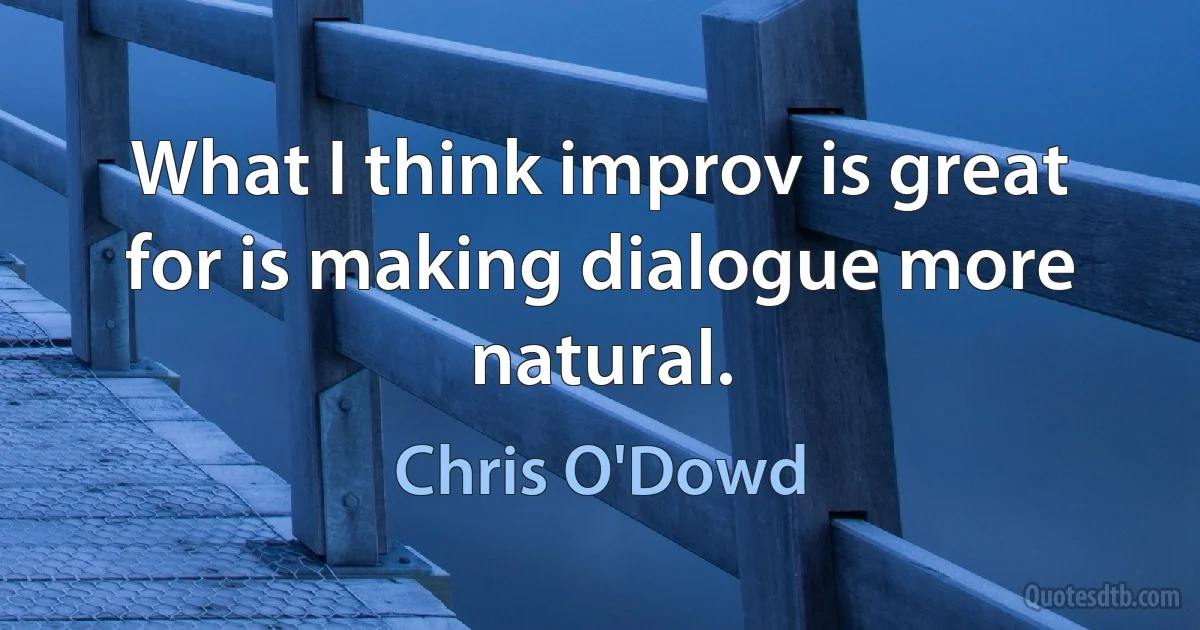 What I think improv is great for is making dialogue more natural. (Chris O'Dowd)