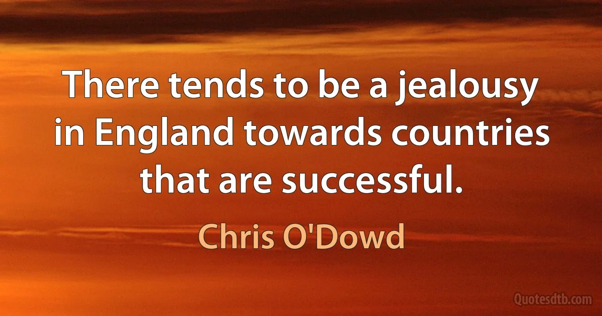 There tends to be a jealousy in England towards countries that are successful. (Chris O'Dowd)