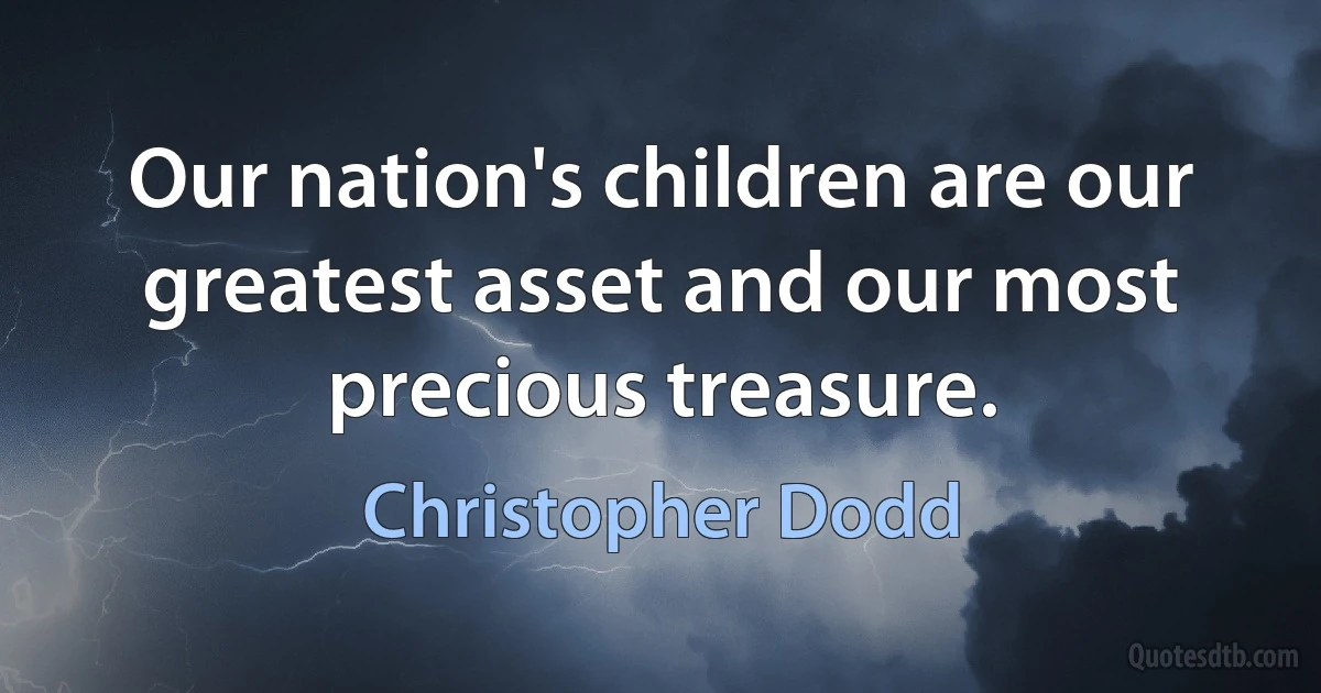 Our nation's children are our greatest asset and our most precious treasure. (Christopher Dodd)