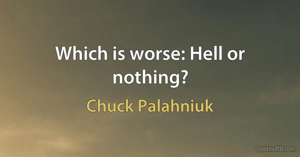 Which is worse: Hell or nothing? (Chuck Palahniuk)