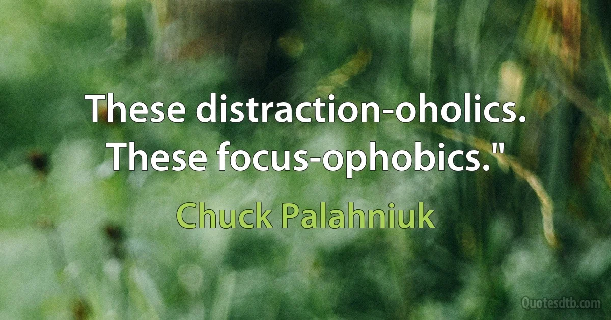 These distraction-oholics. These focus-ophobics." (Chuck Palahniuk)