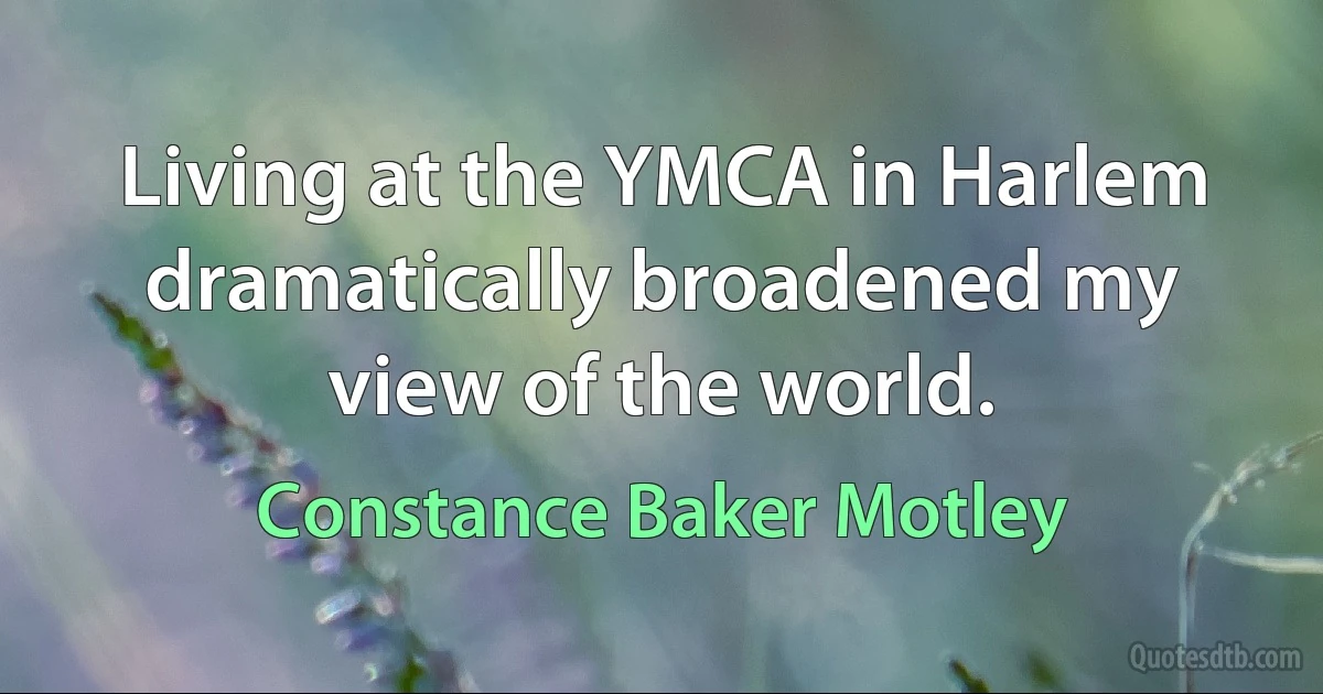 Living at the YMCA in Harlem dramatically broadened my view of the world. (Constance Baker Motley)