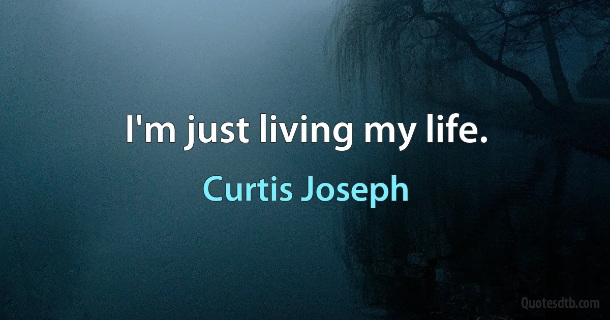 I'm just living my life. (Curtis Joseph)