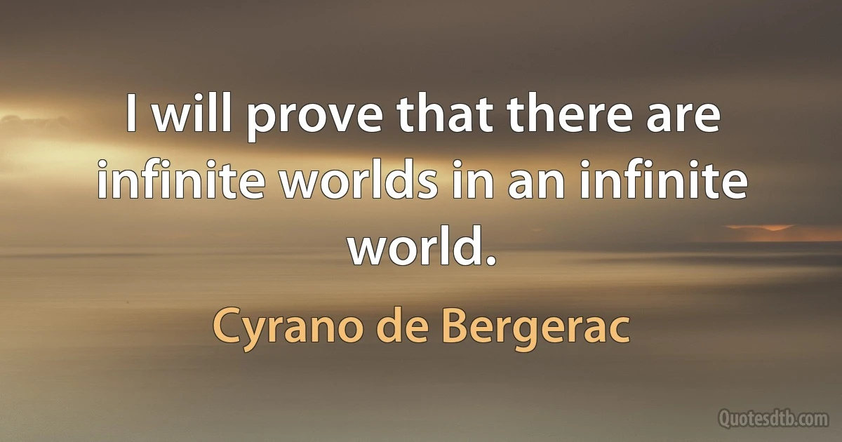 I will prove that there are infinite worlds in an infinite world. (Cyrano de Bergerac)